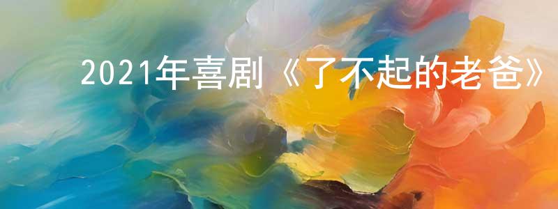 曹仁刚的动漫综艺大全,2021年喜剧《了不起的老爸》HD国语中字迅雷下载_电影天堂